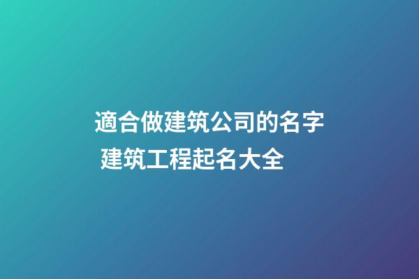適合做建筑公司的名字 建筑工程起名大全-第1張-公司起名-玄機派